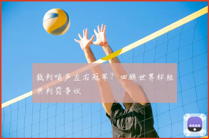 裁判哨声左右冠军？回顾世界杯经典判罚争议