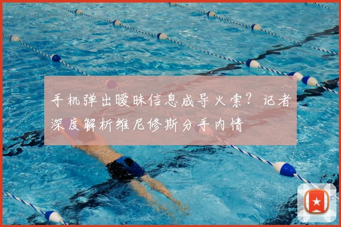 手机弹出暧昧信息成导火索？记者深度解析维尼修斯分手内情