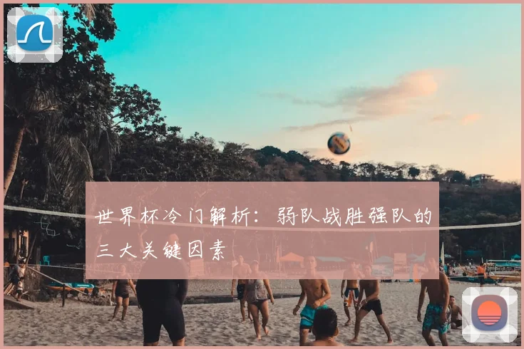 世界杯冷门解析：弱队战胜强队的三大关键因素