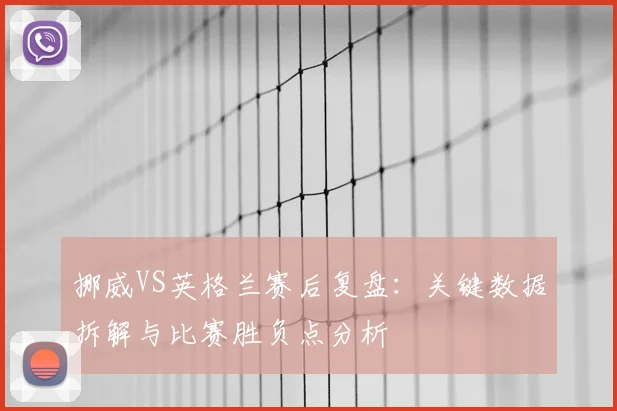 挪威VS英格兰赛后复盘：关键数据拆解与比赛胜负点分析