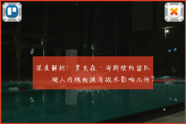 深度解析：贾克森·海斯续约留队，湖人内线轮换与战术影响几何？